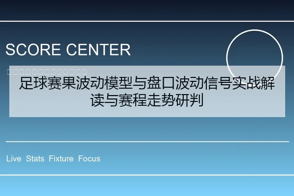 足球赛果波动模型与盘口波动信号实战解读与赛程走势研判